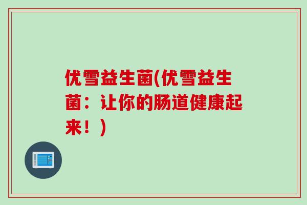 优雪益生菌(优雪益生菌：让你的肠道健康起来！)
