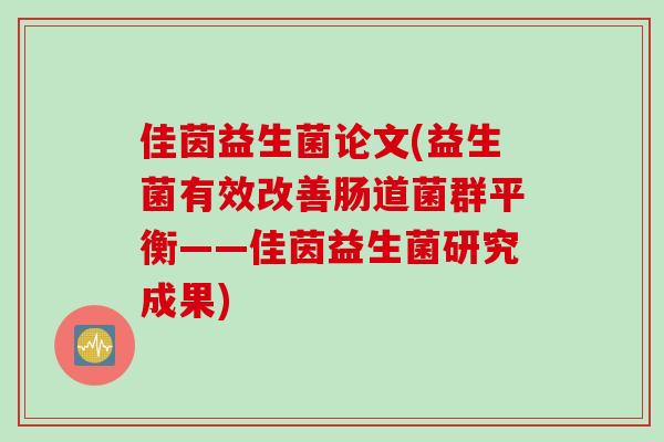 佳茵益生菌论文(益生菌有效改善肠道菌群平衡——佳茵益生菌研究成果) 佳茵益生菌论文(益生菌有效改善肠道菌群平衡——佳茵益生菌研究成果)