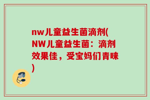 nw儿童益生菌滴剂(NW儿童益生菌：滴剂效果佳，受宝妈们青睐)