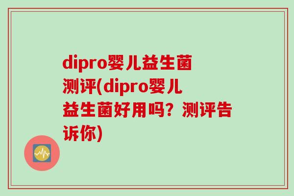 dipro婴儿益生菌测评(dipro婴儿益生菌好用吗？测评告诉你)