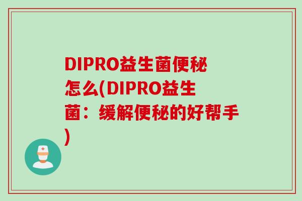 DIPRO益生菌便秘怎么(DIPRO益生菌：缓解便秘的好帮手)