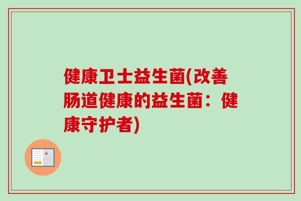 健康卫士益生菌(改善肠道健康的益生菌:健康守护者) 健康卫士益生菌(改善肠道健康的益生菌:健康守护者)