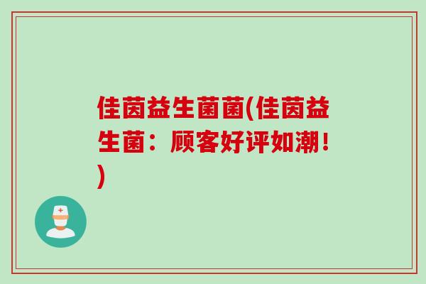 佳茵益生菌菌(佳茵益生菌:顾客好评如潮!) 佳茵益生菌菌(佳茵益生菌:顾客好评如潮!)