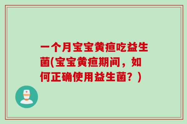 一个月宝宝黄疸吃益生菌(宝宝黄疸期间,如何正确使用益生菌?) 一个月宝宝黄疸吃益生菌(宝宝黄疸期间,如何正确使用益生菌?)