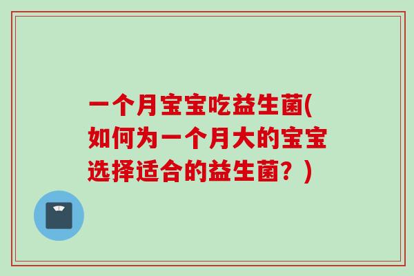 一个月宝宝吃益生菌(如何为一个月大的宝宝选择适合的益生菌?) 一个月宝宝吃益生菌(如何为一个月大的宝宝选择适合的益生菌?)