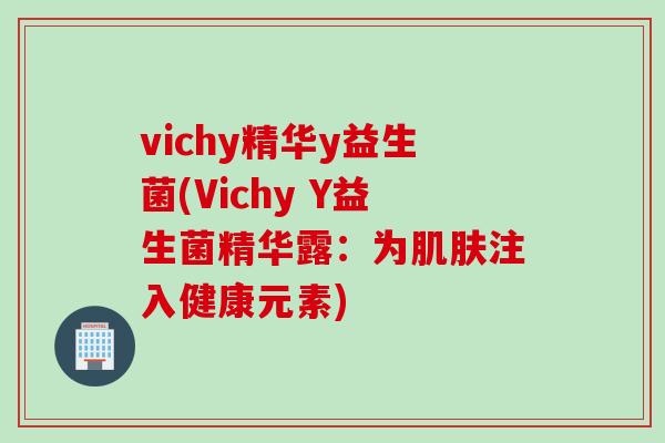 vichy精华y益生菌(Vichy Y益生菌精华露：为注入健康元素)