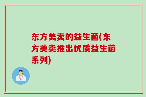 东方美卖的益生菌(东方美卖推出优质益生菌系列) 东方美卖的益生菌(东方美卖推出优质益生菌系列)