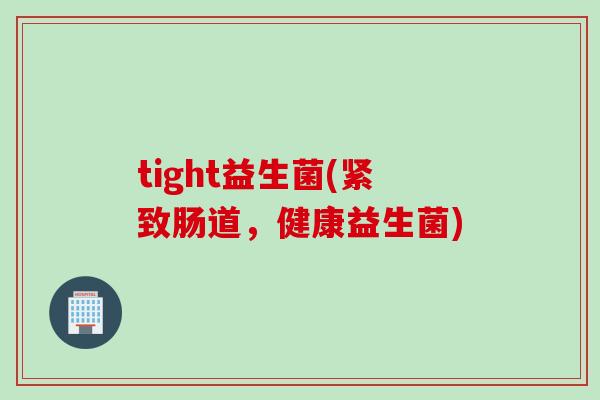 tight益生菌(紧致肠道，健康益生菌)