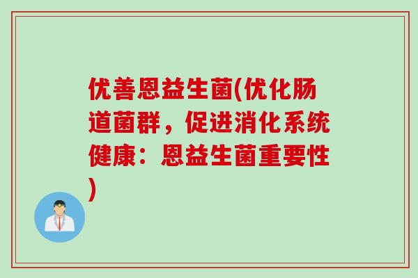优善恩益生菌(优化肠道菌群,促进消化系统健康:恩益生菌重要性) 优善恩益生菌(优化肠道菌群,促进消化系统健康:恩益生菌重要性)
