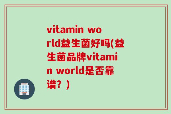 vitamin world益生菌好吗(益生菌品牌vitamin world是否靠谱？)