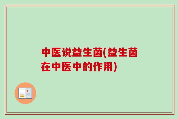 中医说益生菌(益生菌在中医中的作用)