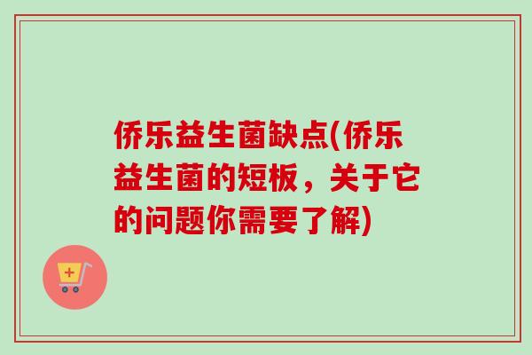 侨乐益生菌缺点(侨乐益生菌的短板,关于它的问题你需要了解) 侨乐益生菌缺点(侨乐益生菌的短板,关于它的问题你需要了解)