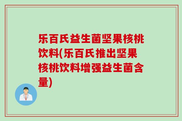 乐百氏益生菌坚果核桃饮料(乐百氏推出坚果核桃饮料增强益生菌含量)