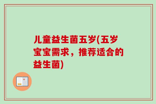 儿童益生菌五岁(五岁宝宝需求，推荐适合的益生菌)