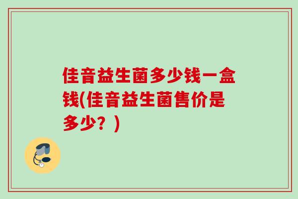 佳音益生菌多少钱一盒钱(佳音益生菌售价是多少?) 佳音益生菌多少钱一盒钱(佳音益生菌售价是多少?)
