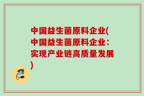 中国益生菌原料企业(中国益生菌原料企业：实现产业链高质量发展)