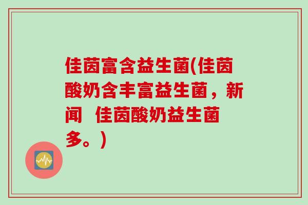 佳茵富含益生菌(佳茵酸奶含丰富益生菌,新闻 佳茵酸奶益生菌多。) 佳茵富含益生菌(佳茵酸奶含丰富益生菌,新闻 佳茵酸奶益生菌多。)