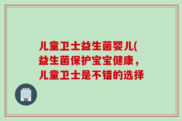 儿童卫士益生菌婴儿(益生菌保护宝宝健康,儿童卫士是不错的选择 儿童卫士益生菌婴儿(益生菌保护宝宝健康,儿童卫士是不错的选择