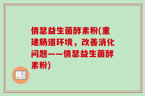 倩瑟益生菌酵素粉(重建肠道环境，改善消化问题——倩瑟益生菌酵素粉)