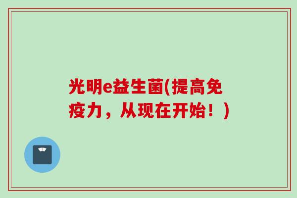 光明e益生菌(提高力,从现在开始!) 光明e益生菌(提高力,从现在开始!)