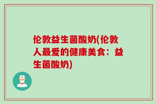 伦敦益生菌酸奶(伦敦人爱的健康美食:益生菌酸奶) 伦敦益生菌酸奶(伦敦人爱的健康美食:益生菌酸奶)