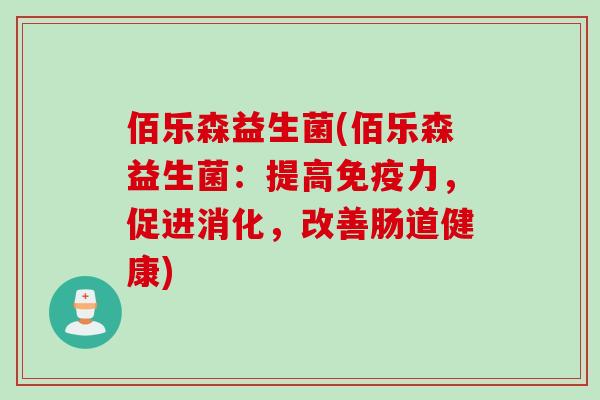 佰乐森益生菌(佰乐森益生菌:提高力,促进消化,改善肠道健康) 佰乐森益生菌(佰乐森益生菌:提高力,促进消化,改善肠道健康)