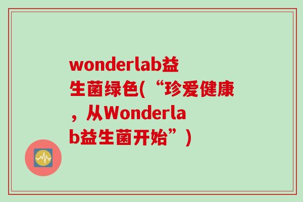 wonderlab益生菌绿色(“珍爱健康,从Wonderlab益生菌开始”) wonderlab益生菌绿色(“珍爱健康,从Wonderlab益生菌开始”)