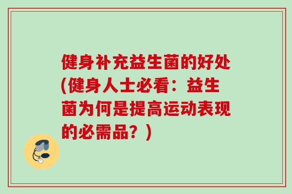 健身补充益生菌的好处(健身人士必看：益生菌为何是提高运动表现的必需品？)