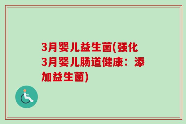 3月婴儿益生菌(强化3月婴儿肠道健康：添加益生菌)