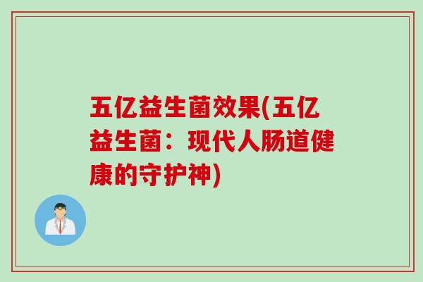 五亿益生菌效果(五亿益生菌：现代人肠道健康的守护神)