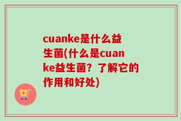 cuanke是什么益生菌(什么是cuanke益生菌？了解它的作用和好处)