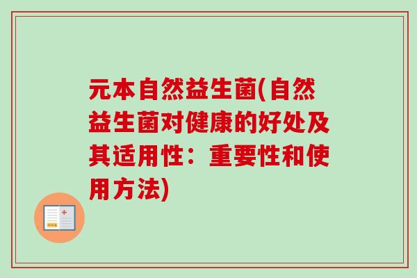 元本自然益生菌(自然益生菌对健康的好处及其适用性：重要性和使用方法)
