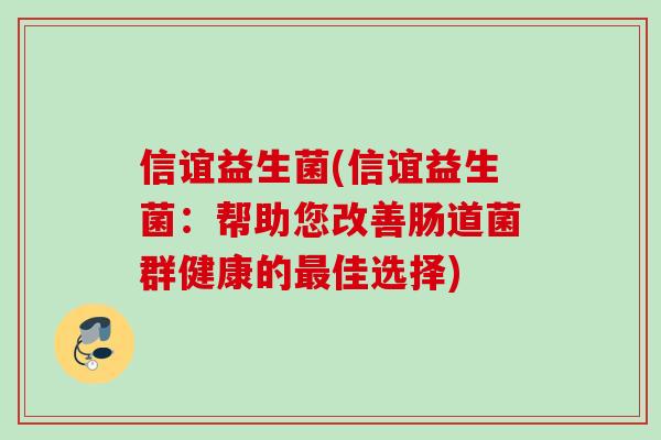 信谊益生菌(信谊益生菌：帮助您改善肠道菌群健康的佳选择)
