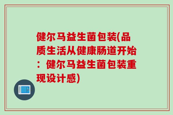 健尔马益生菌包装(品质生活从健康肠道开始：健尔马益生菌包装重现设计感)