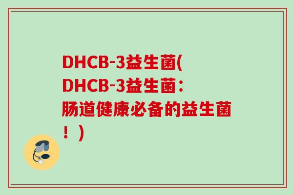 DHCB-3益生菌(DHCB-3益生菌：肠道健康必备的益生菌！)