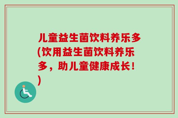 儿童益生菌饮料养乐多(饮用益生菌饮料养乐多,助儿童健康成长!) 儿童益生菌饮料养乐多(饮用益生菌饮料养乐多,助儿童健康成长!)