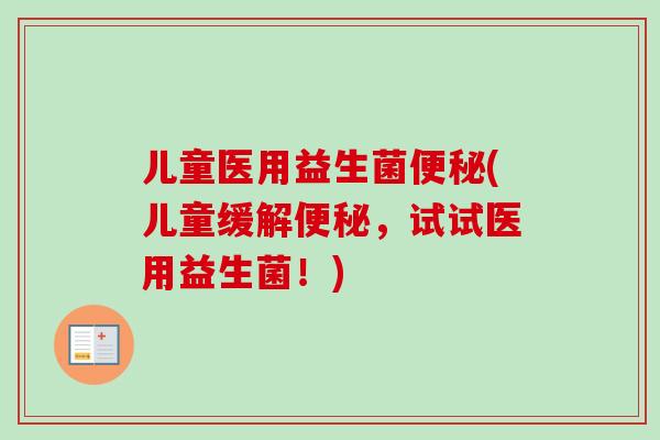 儿童医用益生菌(儿童缓解，试试医用益生菌！)