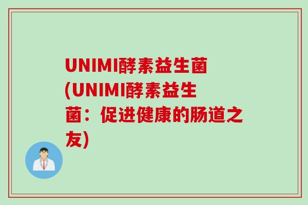 UNIMI酵素益生菌(UNIMI酵素益生菌:促进健康的肠道之友) UNIMI酵素益生菌(UNIMI酵素益生菌:促进健康的肠道之友)