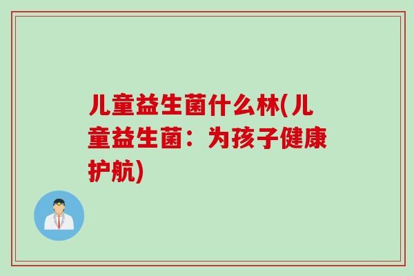 儿童益生菌什么林(儿童益生菌：为孩子健康护航)