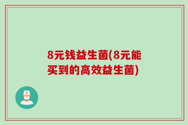 8元钱益生菌(8元能买到的高效益生菌) 8元钱益生菌(8元能买到的高效益生菌)