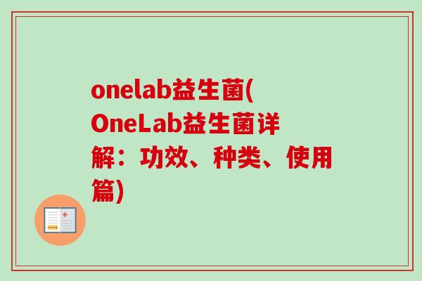 onelab益生菌(OneLab益生菌详解：功效、种类、使用篇)