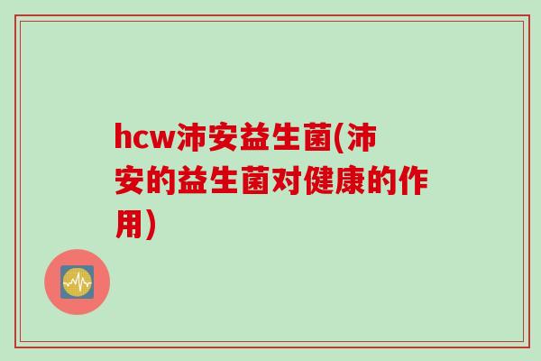 hcw沛安益生菌(沛安的益生菌对健康的作用)