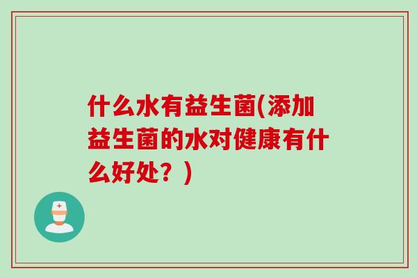 什么水有益生菌(添加益生菌的水对健康有什么好处？)