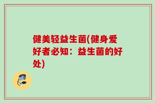 健美轻益生菌(健身爱好者必知：益生菌的好处)