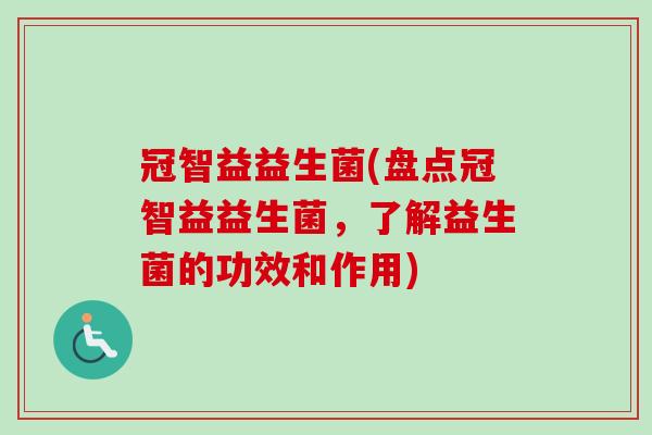 冠智益益生菌(盘点冠智益益生菌，了解益生菌的功效和作用)