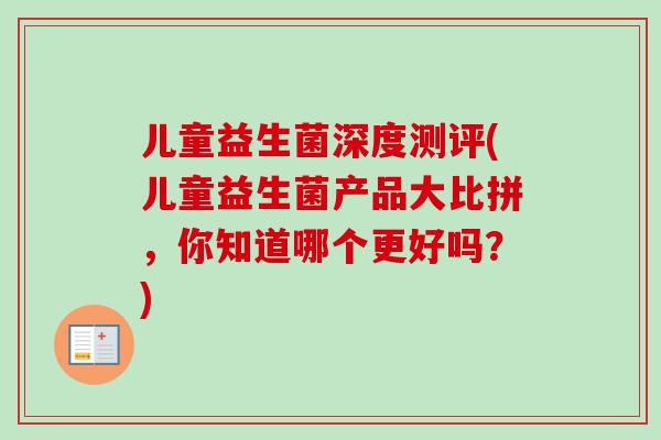 儿童益生菌深度测评(儿童益生菌产品大比拼,你知道哪个更好吗?) 儿童益生菌深度测评(儿童益生菌产品大比拼,你知道哪个更好吗?)
