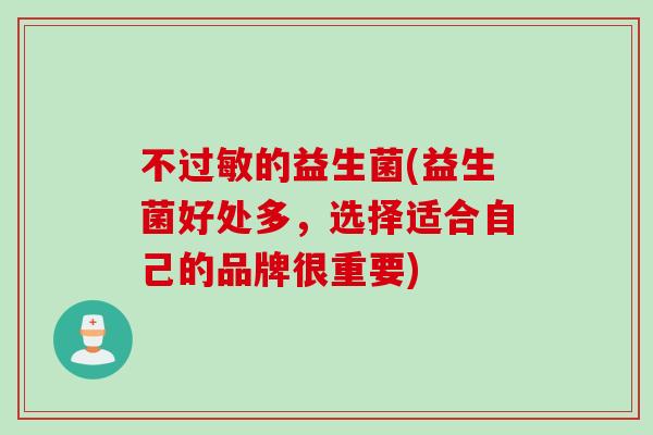 不过敏的益生菌(益生菌好处多，选择适合自己的品牌很重要)