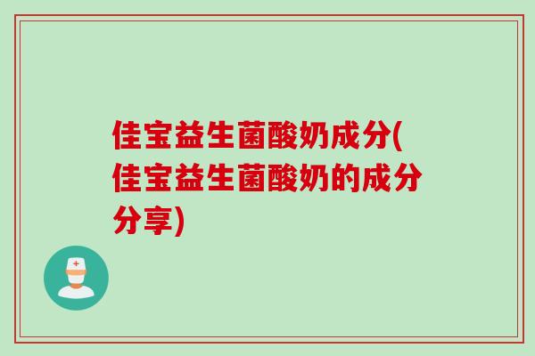 佳宝益生菌酸奶成分(佳宝益生菌酸奶的成分分享)