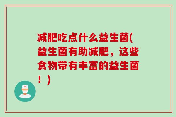 吃点什么益生菌(益生菌有助,这些食物带有丰富的益生菌!) 吃点什么益生菌(益生菌有助,这些食物带有丰富的益生菌!)