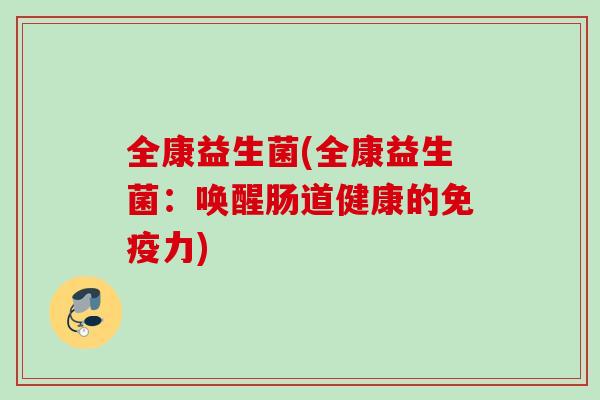 全康益生菌(全康益生菌：唤醒肠道健康的免疫力)